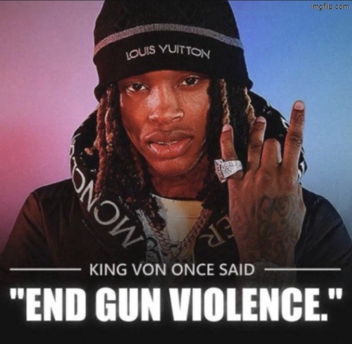 King Von once said "end gun violence." | image tagged in king von once said end gun violence | made w/ Imgflip meme maker
