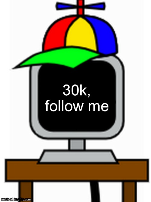 mr fun computer | 30k, follow me | image tagged in mr fun computer | made w/ Imgflip meme maker