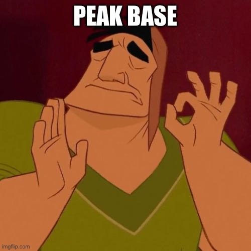 When X just right | PEAK BASE | image tagged in when x just right | made w/ Imgflip meme maker