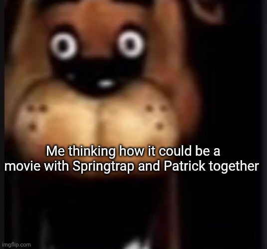 fred fazbar | Me thinking how it could be a movie with Springtrap and Patrick together | image tagged in fred fazbar | made w/ Imgflip meme maker