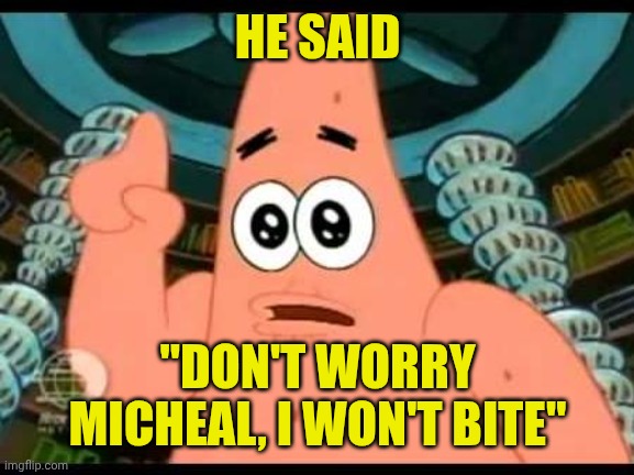 Patrick Says Meme | HE SAID "DON'T WORRY MICHEAL, I WON'T BITE" | image tagged in memes,patrick says | made w/ Imgflip meme maker