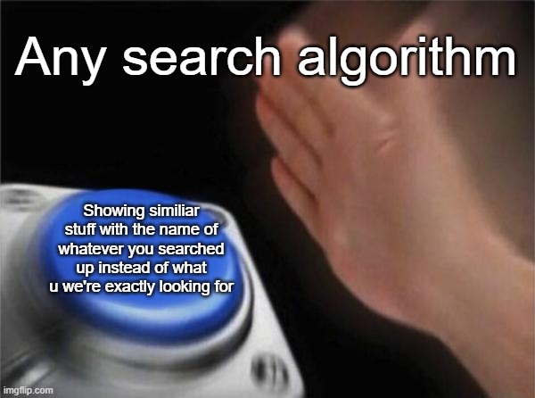 Blank Nut Button Meme | Any search algorithm; Showing similiar stuff with the name of whatever you searched up instead of what u we're exactly looking for | image tagged in memes,blank nut button | made w/ Imgflip meme maker