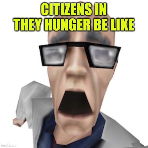 Shocked Scientist | CITIZENS IN THEY HUNGER BE LIKE | image tagged in shocked scientist | made w/ Imgflip meme maker