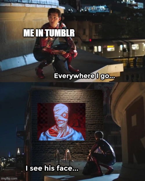 My sister always Obsess with Mouthwashing | ME IN TUMBLR | image tagged in everywhere i go i see his face | made w/ Imgflip meme maker