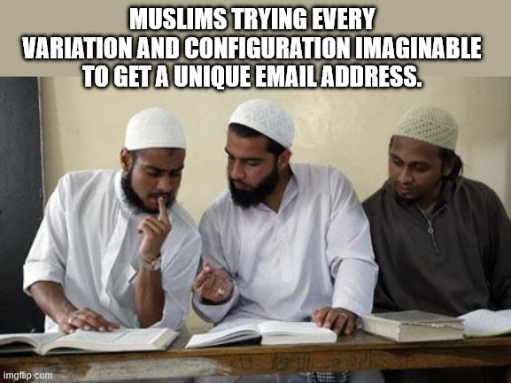 Muslim dillema | MUSLIMS TRYING EVERY VARIATION AND CONFIGURATION IMAGINABLE TO GET A UNIQUE EMAIL ADDRESS. | image tagged in muslim dillema | made w/ Imgflip meme maker