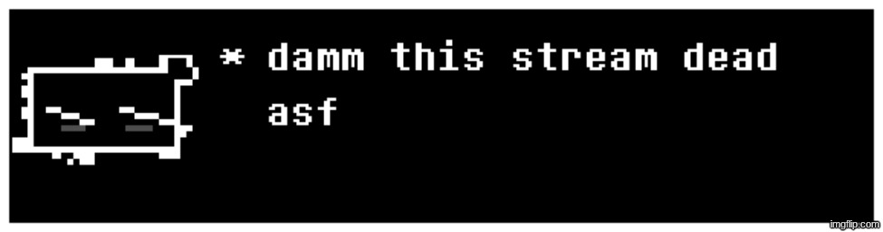 damm dead strem | image tagged in damm dead strem | made w/ Imgflip meme maker