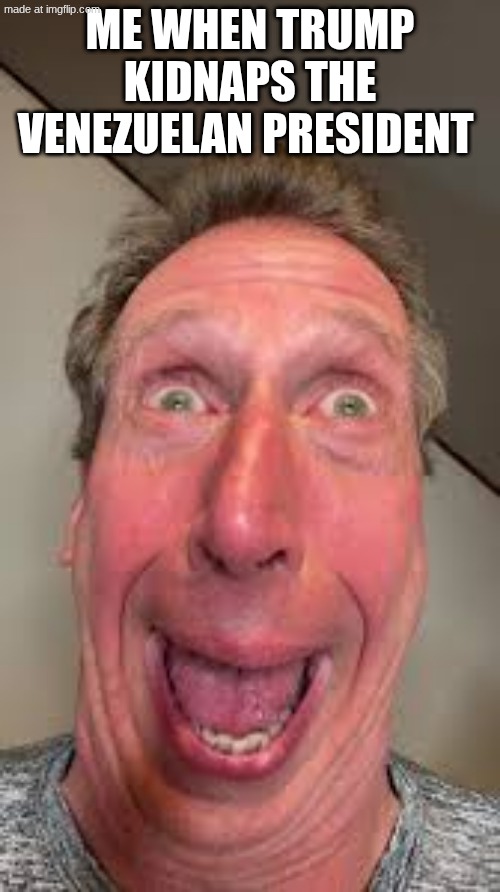 Venezuela | ME WHEN TRUMP KIDNAPS THE VENEZUELAN PRESIDENT | made w/ Imgflip meme maker