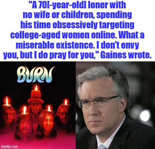 Poor Keith, what a maroon | "A 70[-year-old] loner with no wife or children, spending his time obsessively targeting college-aged women online. What a miserable existence. I don’t envy you, but I do pray for you," Gaines wrote. | made w/ Imgflip meme maker