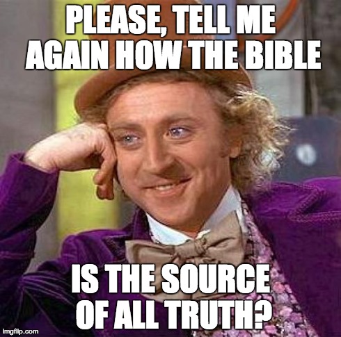 Creepy Condescending Wonka | PLEASE, TELL ME AGAIN HOW THE BIBLE IS THE SOURCE OF ALL TRUTH? | image tagged in memes,creepy condescending wonka | made w/ Imgflip meme maker