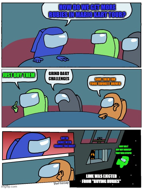 Lime I think that's wrong | HOW DO WE GET MORE RUBIES IN MARIO KART TOUR? JUST BUY THEM; GRIND DAILY CHALLENGES; SAVE THEM FOR YOUR FAVORITE DRIVER; GOTTA AGREE WITH ORANGE FOR ONCE! WHY DID I SAY BUY RUBIES? THAT WAS STUPID; LIME WAS EJECTED FROM "BUYING RUBIES" | image tagged in among us meeting | made w/ Imgflip meme maker
