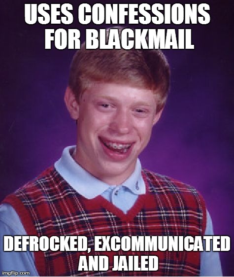 Bad Luck Brian Meme | USES CONFESSIONS FOR BLACKMAIL DEFROCKED, EXCOMMUNICATED AND JAILED | image tagged in memes,bad luck brian | made w/ Imgflip meme maker