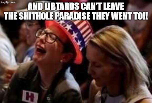 Crying Snowflake | AND LIBTARDS CAN'T LEAVE THE SHITHOLE PARADISE THEY WENT TO!! | image tagged in crying snowflake | made w/ Imgflip meme maker