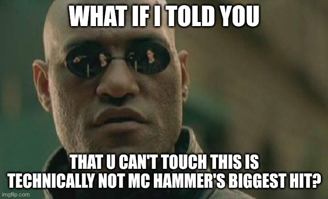 U Can't Touch This made #8, but his biggest hit, Pray, made #2. | WHAT IF I TOLD YOU; THAT U CAN'T TOUCH THIS IS TECHNICALLY NOT MC HAMMER'S BIGGEST HIT? | image tagged in memes,matrix morpheus,fun fact,mc hammer,hip hop,what if i told you | made w/ Imgflip meme maker