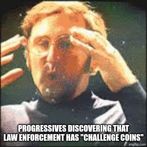 PROGRESSIVES DISCOVERING THAT LAW ENFORCEMENT HAS "CHALLENGE COINS" | image tagged in mind blown | made w/ Imgflip meme maker