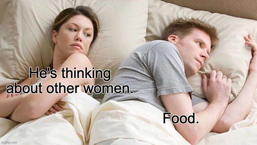 I Bet He's Thinking About Other Women Meme | He's thinking about other women. Food. | image tagged in memes,i bet he's thinking about other women | made w/ Imgflip meme maker