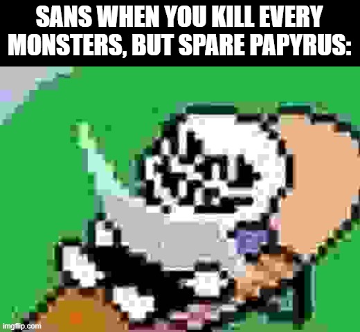 an old meme cuz the stream is ded | SANS WHEN YOU KILL EVERY MONSTERS, BUT SPARE PAPYRUS: | image tagged in undertale | made w/ Imgflip meme maker