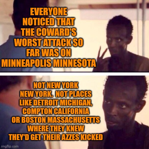 Brutal Honesty | EVERYONE NOTICED THAT THE COWARD'S WORST ATTACK SO FAR WAS ON MINNEAPOLIS MINNESOTA; NOT NEW YORK NEW YORK.  NOT PLACES LIKE DETROIT MICHIGAN, COMPTON CALIFORNIA OR BOSTON MASSACHUSETTS WHERE THEY KNEW THEY'D GET THEIR AZZES KICKED | image tagged in memes,trump unfit unqualified dangerous,lock him up,cowards,ice,maga | made w/ Imgflip meme maker