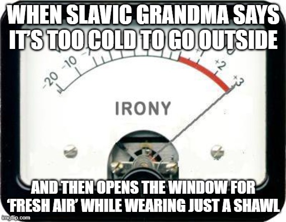 Irony Meter | WHEN SLAVIC GRANDMA SAYS IT’S TOO COLD TO GO OUTSIDE; AND THEN OPENS THE WINDOW FOR ‘FRESH AIR’ WHILE WEARING JUST A SHAWL | image tagged in irony meter,slavic lives matter,black lives matter | made w/ Imgflip meme maker