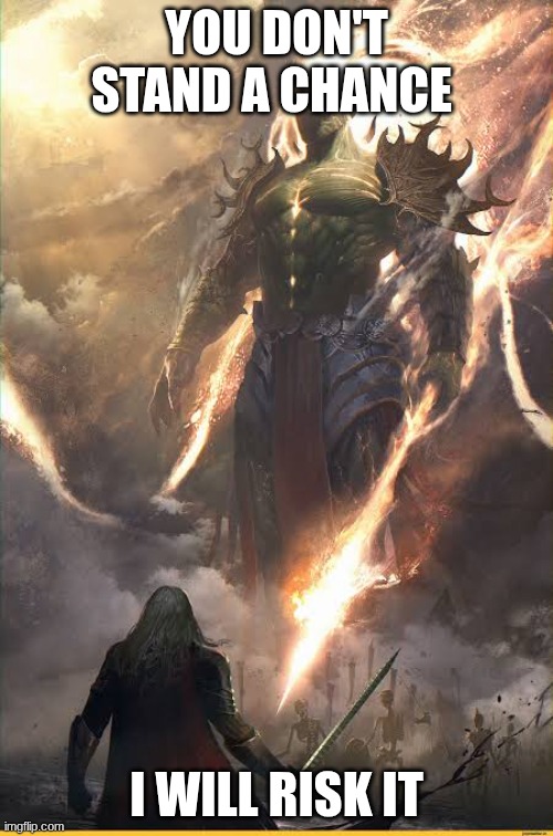 #Alexander the great vs everyone else. | YOU DON'T STAND A CHANCE; I WILL RISK IT | image tagged in small warrior vs giant | made w/ Imgflip meme maker