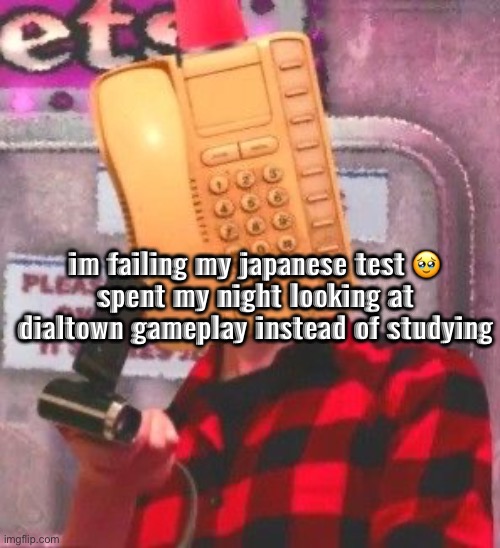 praying i pass it | im failing my japanese test 🥹
spent my night looking at dialtown gameplay instead of studying | made w/ Imgflip meme maker