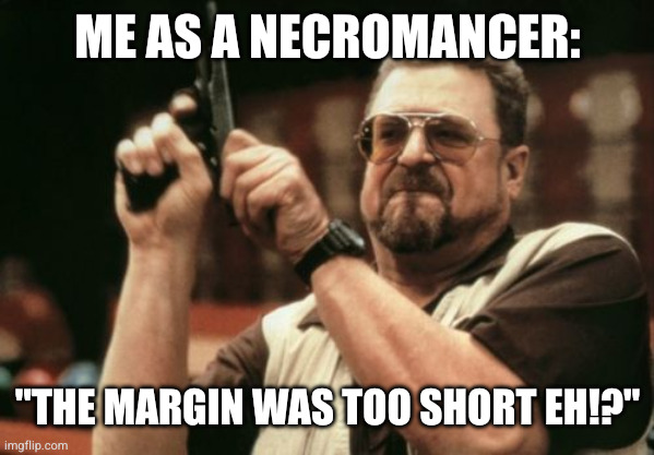 Am I The Only One Around Here Meme | ME AS A NECROMANCER:; "THE MARGIN WAS TOO SHORT EH!?" | image tagged in memes,am i the only one around here | made w/ Imgflip meme maker