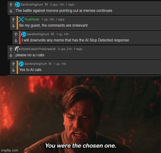 i'm very upset Sardine is moving into the A.I Slop movement. I no longer follow them | image tagged in you were the chosen one | made w/ Imgflip meme maker