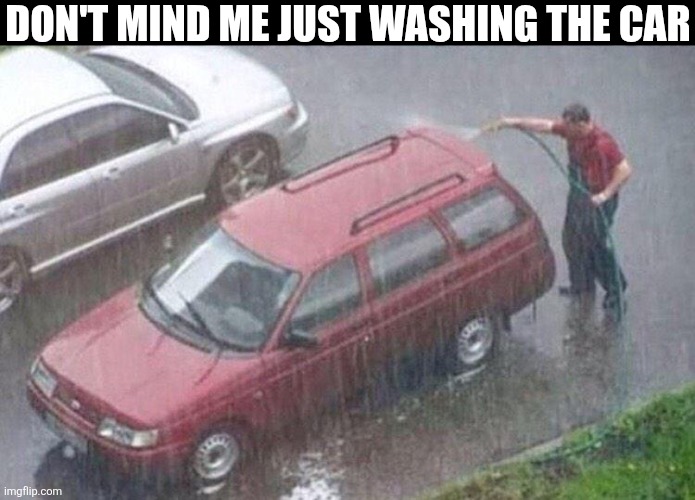 Don't Mind Me Just Washing The Car | DON'T MIND ME JUST WASHING THE CAR | image tagged in chrisjoines1 | made w/ Imgflip meme maker
