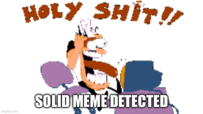 HOLY SHIT!! | SOLID MEME DETECTED | image tagged in holy shit | made w/ Imgflip meme maker