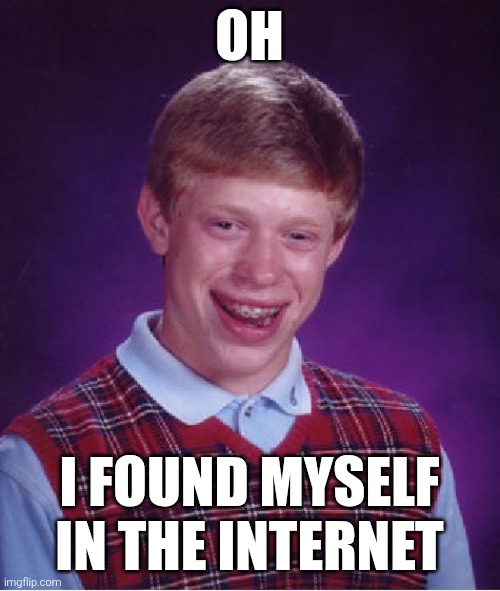Bad Luck Brian | OH; I FOUND MYSELF IN THE INTERNET | image tagged in memes,bad luck brian | made w/ Imgflip meme maker