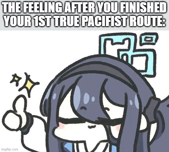 Arisu Thumbs up (Blue Archive) | THE FEELING AFTER YOU FINISHED YOUR 1ST TRUE PACIFIST ROUTE: | image tagged in arisu thumbs up blue archive,undertale | made w/ Imgflip meme maker