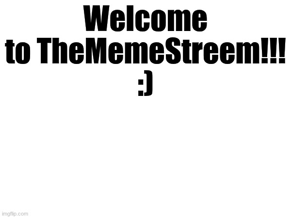 WELCOME TO THEMEMESTREEM!!! | Welcome to TheMemeStreem!!!
:) | made w/ Imgflip meme maker