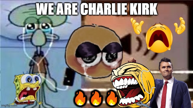 We are Charlie Kirk | WE ARE CHARLIE KIRK; 🔥🔥🔥 | image tagged in squidward crying listening to music | made w/ Imgflip meme maker