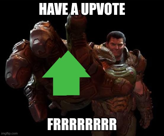 Doom guy | HAVE A UPVOTE FRRRRRRRR | image tagged in doom guy | made w/ Imgflip meme maker