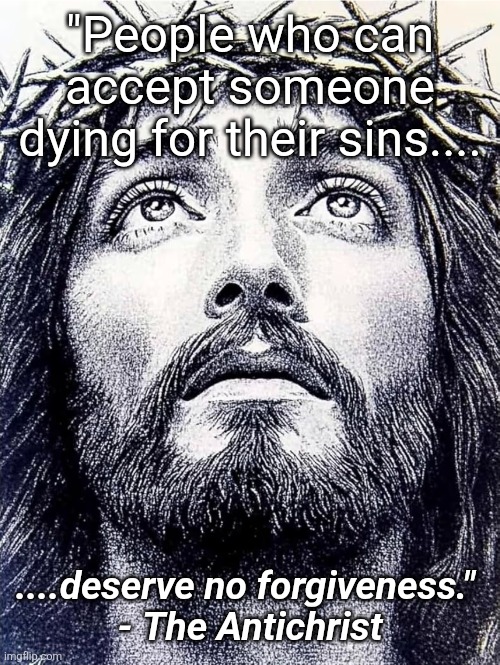 Forgive Trump | "People who can accept someone dying for their sins.... ....deserve no forgiveness." 
- The Antichrist | image tagged in he knows not what he does | made w/ Imgflip meme maker
