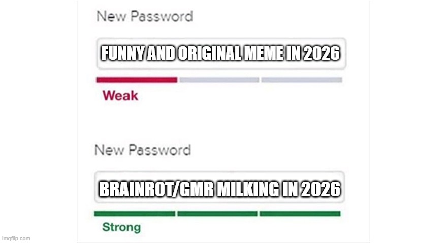 imgflip nowadays | FUNNY AND ORIGINAL MEME IN 2026; BRAINROT/GMR MILKING IN 2026 | image tagged in weak strong password,memes,imgflip,memes about memeing,2026,funny | made w/ Imgflip meme maker