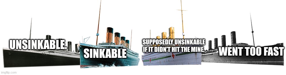 one was definitly unsinkable. | SUPPOSEDLY UNSINKABLE IF IT DIDN'T HIT THE MINE. UNSINKABLE. WENT TOO FAST; SINKABLE | image tagged in titanic olympic britannic and lusitania,titanic,olympic,britannic,lusitania | made w/ Imgflip meme maker