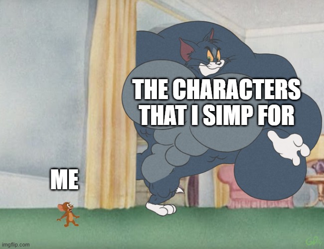 oh no part 2 | THE CHARACTERS THAT I SIMP FOR; ME | image tagged in buff tom and jerry meme template | made w/ Imgflip meme maker