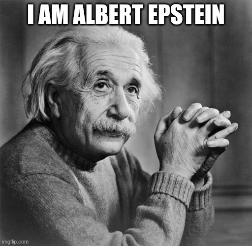 Einstein | I AM ALBERT EPSTEIN | image tagged in einstein | made w/ Imgflip meme maker