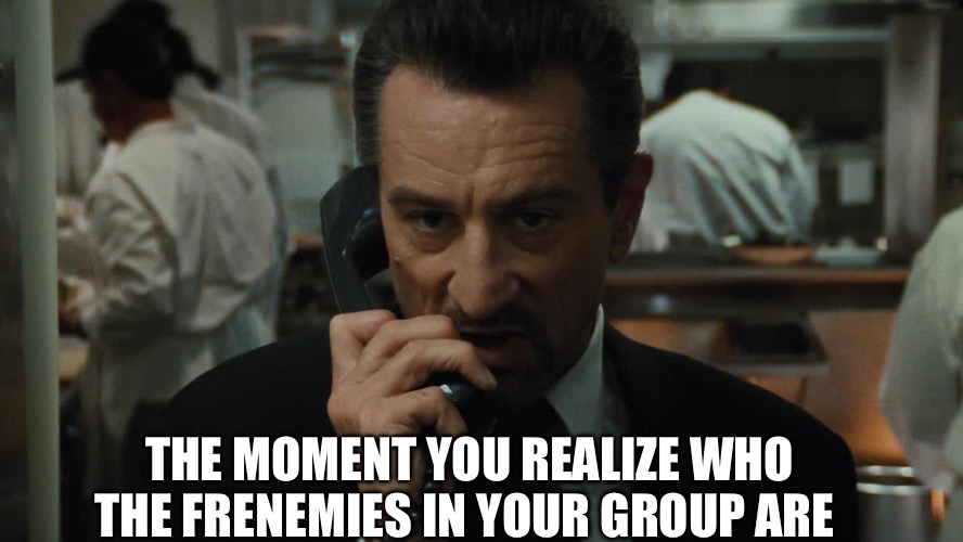 Temperatures Rising | THE MOMENT YOU REALIZE WHO THE FRENEMIES IN YOUR GROUP ARE | image tagged in heat,robert de niro,enemies,realization | made w/ Imgflip meme maker