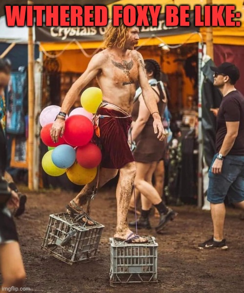 GUY WITH MILK CRATE SHOES | WITHERED FOXY BE LIKE: | image tagged in guy with milk crate shoes | made w/ Imgflip meme maker