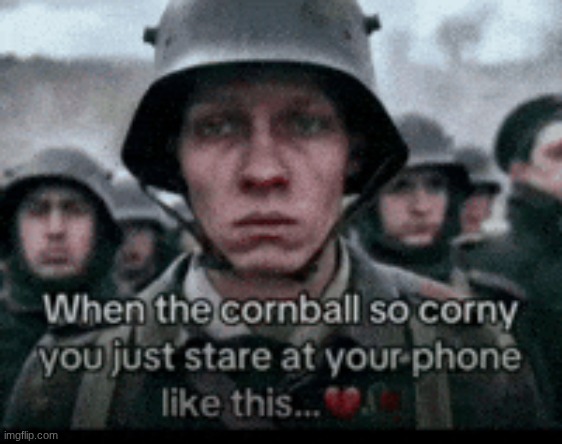 When the cornball so corny you just stare at your phone like thi | image tagged in when the cornball so corny you just stare at your phone like thi | made w/ Imgflip meme maker