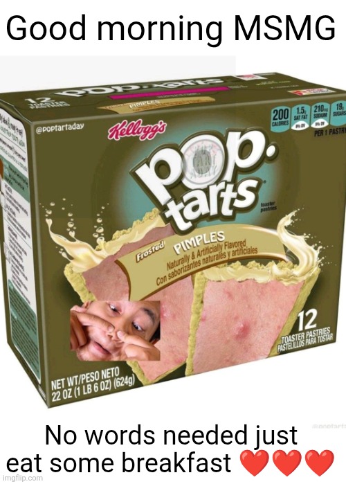 Good morning MSMG; No words needed just eat some breakfast ❤️❤️❤️ | image tagged in good morning,pop tarts,cursed,pimples,breakfast,yum | made w/ Imgflip meme maker