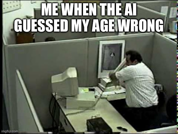 Man breaking Computer | ME WHEN THE AI GUESSED MY AGE WRONG | image tagged in man breaking computer | made w/ Imgflip meme maker