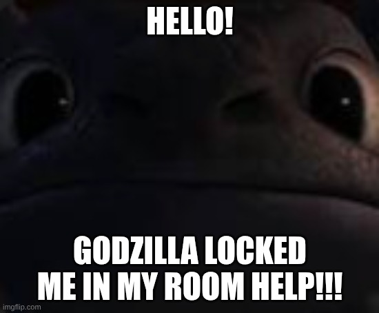 I need comments | HELLO! GODZILLA LOCKED ME IN MY ROOM HELP!!! | image tagged in how to train your dragon | made w/ Imgflip meme maker