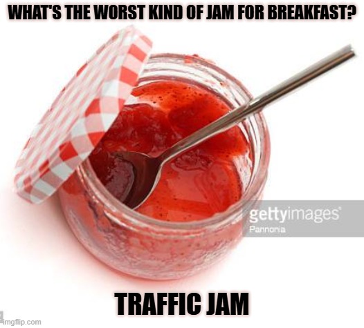 Daily Bad Dad Joke January 16, 2026 | WHAT'S THE WORST KIND OF JAM FOR BREAKFAST? TRAFFIC JAM | image tagged in jam | made w/ Imgflip meme maker