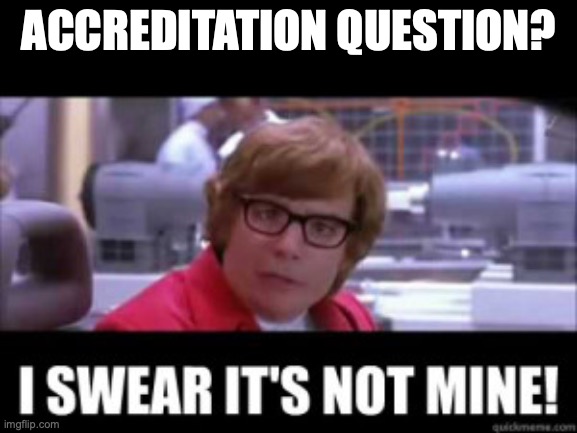accreditation question | ACCREDITATION QUESTION? | image tagged in austin powers,accreditation,not mine | made w/ Imgflip meme maker