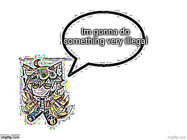 Gd_colonge_lover annoucement temp | Im gonna do something very illegal | image tagged in gd_colonge_lover annoucement temp | made w/ Imgflip meme maker