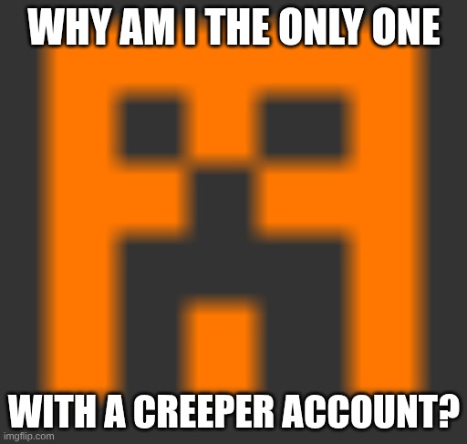 I need comments | WHY AM I THE ONLY ONE; WITH A CREEPER ACCOUNT? | image tagged in how to train your dragon,kpop demon hunters,godzilla,minecraft,gifs | made w/ Imgflip meme maker