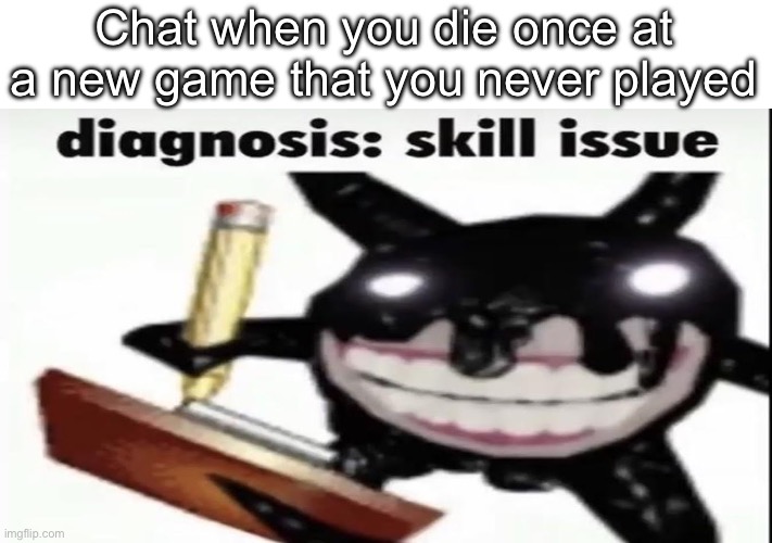Screech diagnosis skill issue | Chat when you die once at a new game that you never played | image tagged in screech diagnosis skill issue | made w/ Imgflip meme maker