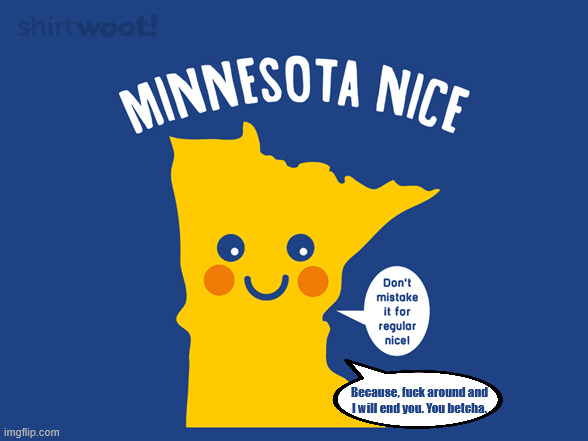 Because, fuck around and I will end you. You betcha. | made w/ Imgflip meme maker